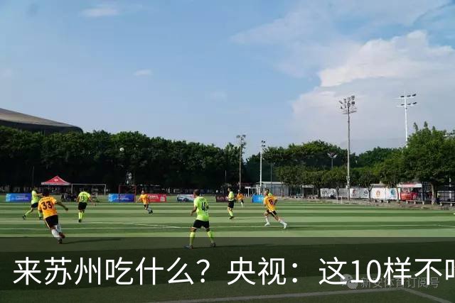 来苏州吃什么？央视：这10样不吃算白来